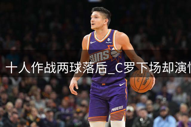 十人作战两球落后 C罗下场却演惊天逆转