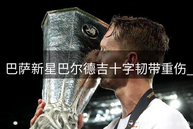 巴萨新星巴尔德吉十字韧带重伤 恐长期缺阵