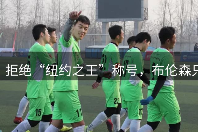 拒绝“纽约之王”称号，布伦森只想专注篮球