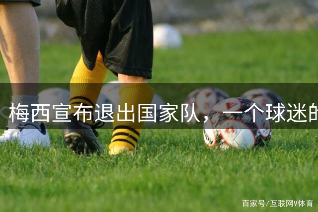 梅西宣布退出国家队，一个球迷的青春记忆落幕