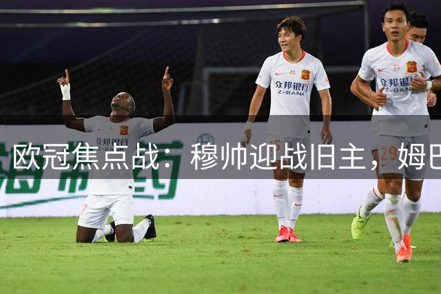 欧冠焦点战：穆帅迎战旧主，姆巴佩剑指射手榜