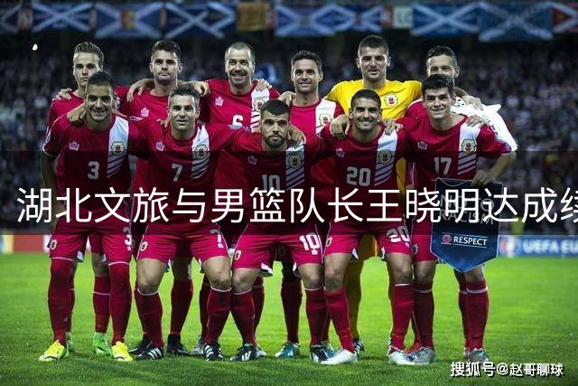 湖北文旅与男篮队长王晓明达成续约协议