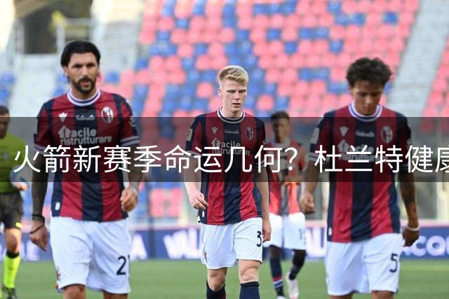 火箭新赛季命运几何？杜兰特健康成最大X因素