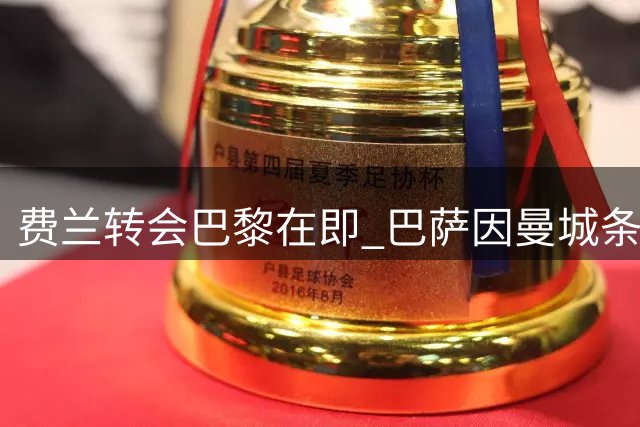 费兰转会巴黎在即 巴萨因曼城条款拒续约