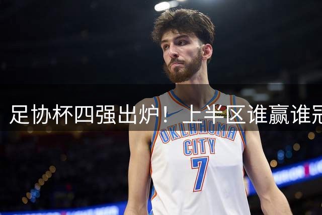 足协杯四强出炉！上半区谁赢谁冠军？海港势头正盛，下半区出黑马