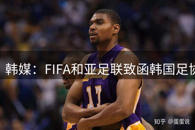 韩媒：FIFA和亚足联致函韩国足协，关注政府干预行为