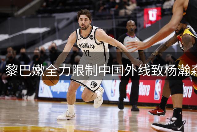 黎巴嫩全力限制中国外线致杨瀚森内线获良机